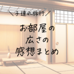 【子ども連れ旅行の部屋の広さの選び方】実際に泊まった広さごとに感想をまとめます