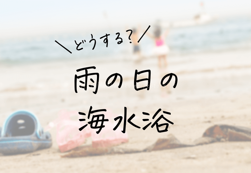 雨の日に海水浴はできる?判断基準と注意点を解説!中止の場合、何をする?